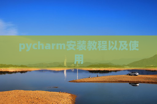 pycharm安装教程以及使用 pycharm安装教程以及使用